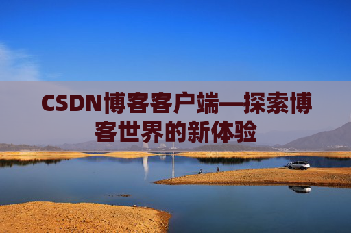 CSDN博客客户端—探索博客世界的新体验 CSDN博客客户端—探索博客世界的新体验